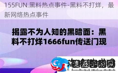 155FUN.黑料热点事件黑料不打烊最新络热点事件